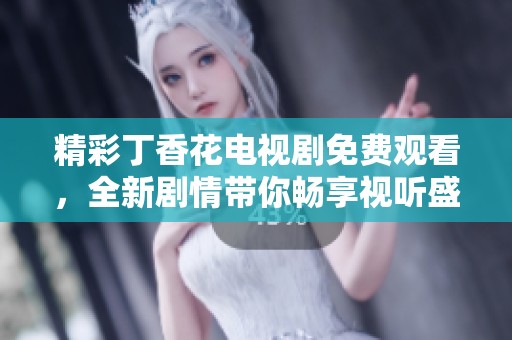 精彩丁香花电视剧免费观看，全新剧情带你畅享视听盛宴
