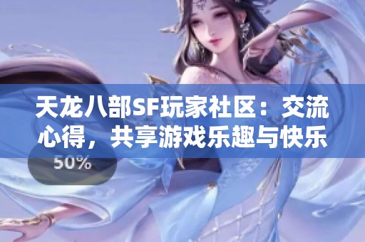 天龙八部SF玩家社区：交流心得，共享游戏乐趣与快乐体验