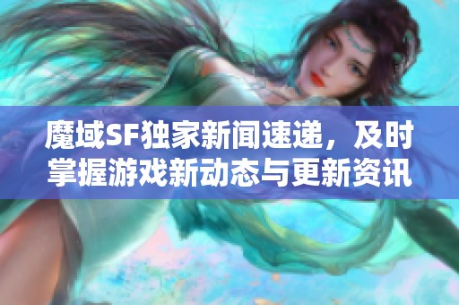 魔域SF独家新闻速递，及时掌握游戏新动态与更新资讯