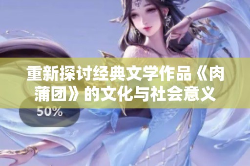 重新探讨经典文学作品《肉蒲团》的文化与社会意义