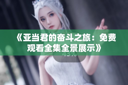 《亚当君的奋斗之旅：免费观看全集全景展示》