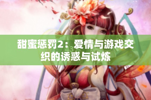 甜蜜惩罚2：爱情与游戏交织的诱惑与试炼
