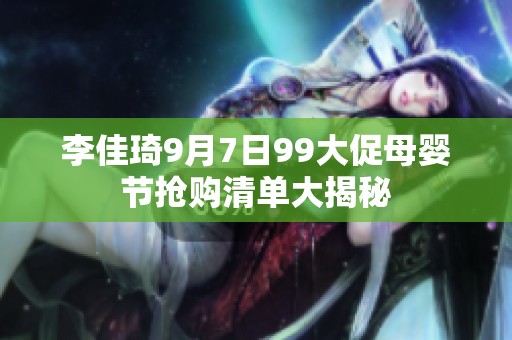 李佳琦9月7日99大促母婴节抢购清单大揭秘