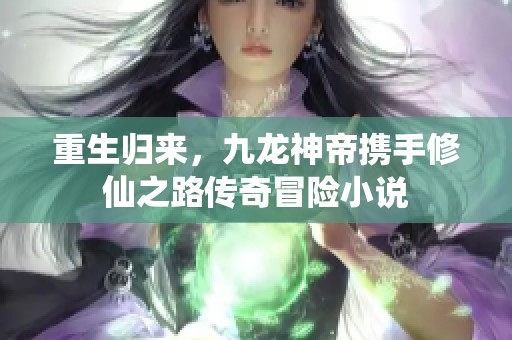重生归来，九龙神帝携手修仙之路传奇冒险小说
