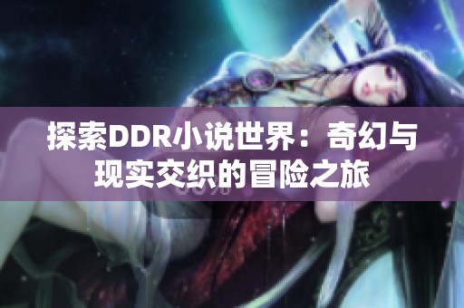 探索DDR小说世界：奇幻与现实交织的冒险之旅