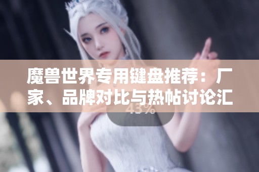 魔兽世界专用键盘推荐：厂家、品牌对比与热帖讨论汇总
