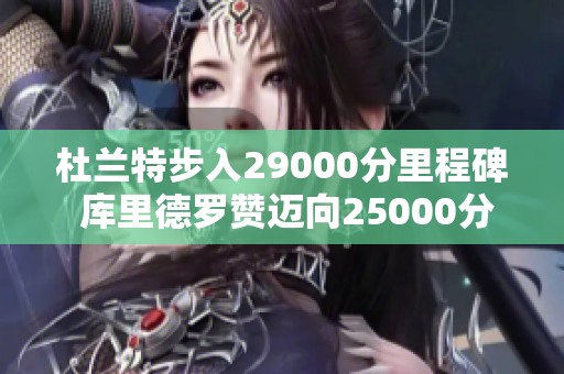杜兰特步入29000分里程碑 库里德罗赞迈向25000分新目标