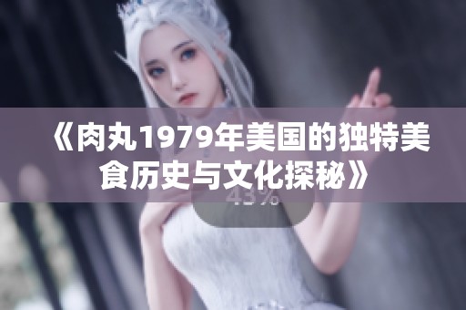 《肉丸1979年美国的独特美食历史与文化探秘》