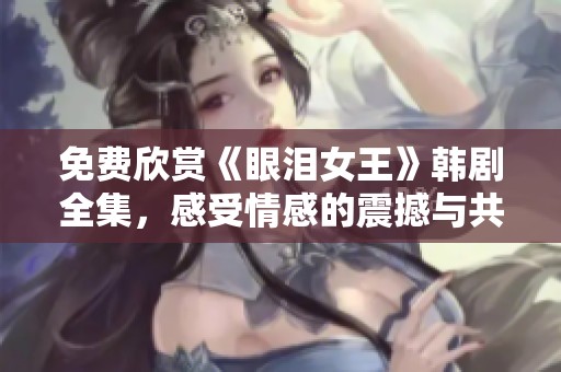 免费欣赏《眼泪女王》韩剧全集，感受情感的震撼与共鸣