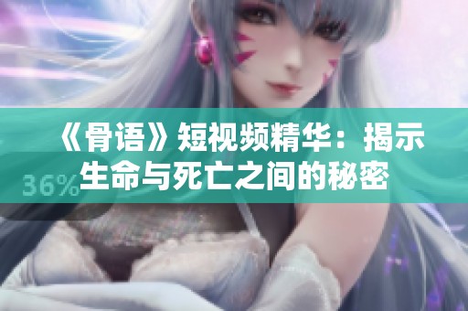 《骨语》短视频精华：揭示生命与死亡之间的秘密