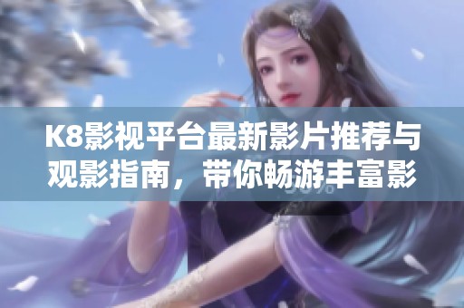 K8影视平台最新影片推荐与观影指南，带你畅游丰富影娱世界