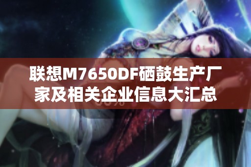 联想M7650DF硒鼓生产厂家及相关企业信息大汇总