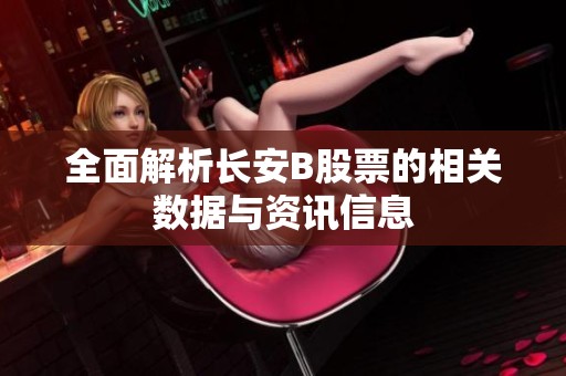 全面解析长安B股票的相关数据与资讯信息