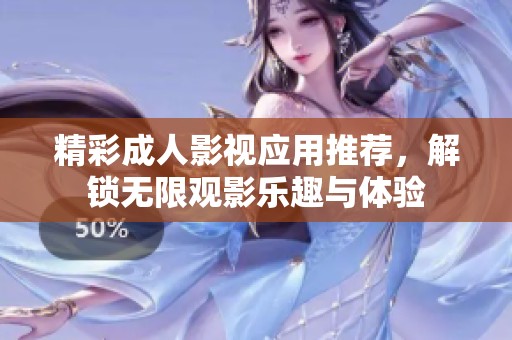 精彩成人影视应用推荐，解锁无限观影乐趣与体验