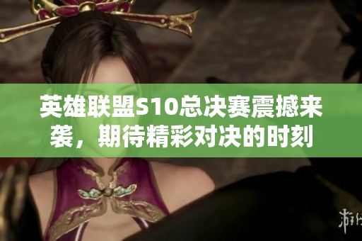 英雄联盟S10总决赛震撼来袭，期待精彩对决的时刻