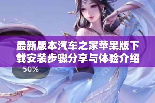 最新版本汽车之家苹果版下载安装步骤分享与体验介绍