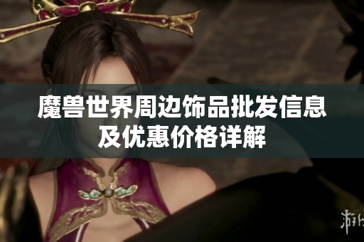 魔兽世界周边饰品批发信息及优惠价格详解