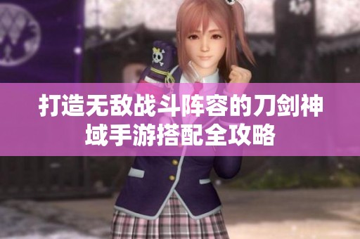 打造无敌战斗阵容的刀剑神域手游搭配全攻略