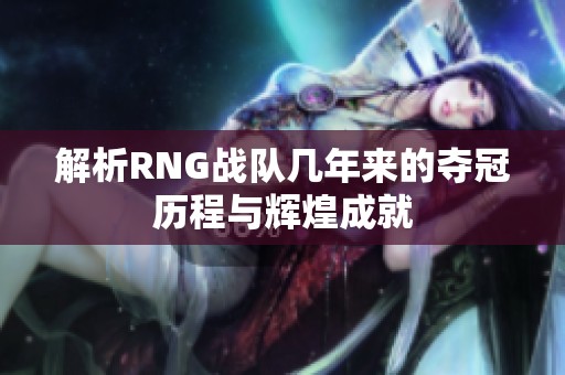 解析RNG战队几年来的夺冠历程与辉煌成就