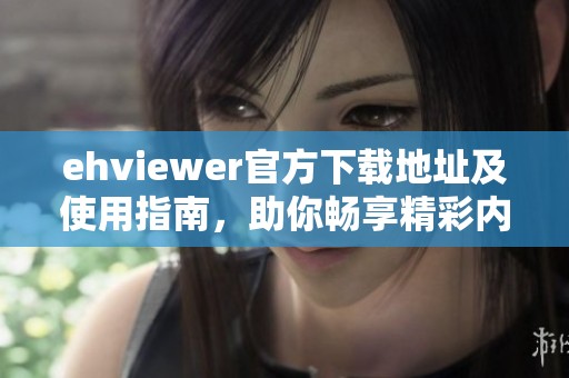 ehviewer官方下载地址及使用指南，助你畅享精彩内容