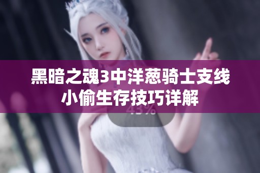 黑暗之魂3中洋葱骑士支线小偷生存技巧详解