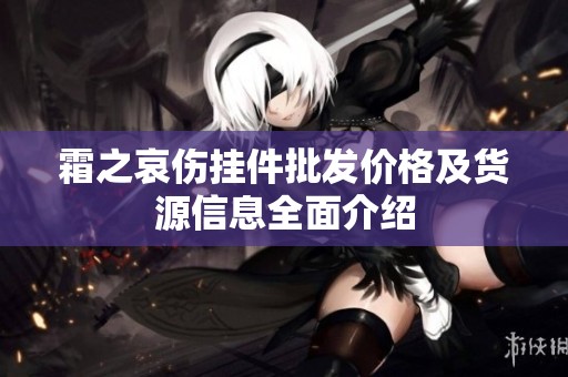 霜之哀伤挂件批发价格及货源信息全面介绍
