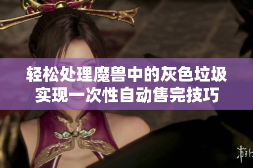 轻松处理魔兽中的灰色垃圾实现一次性自动售完技巧