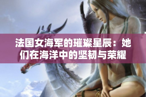 法国女海军的璀璨星辰：她们在海洋中的坚韧与荣耀