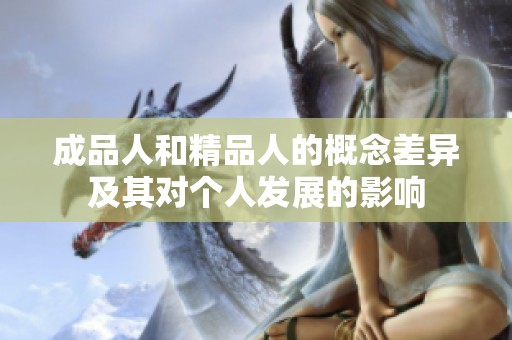 成品人和精品人的概念差异及其对个人发展的影响