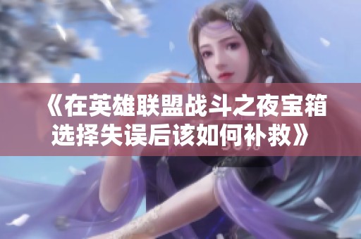 《在英雄联盟战斗之夜宝箱选择失误后该如何补救》