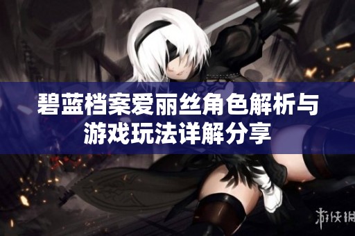 碧蓝档案爱丽丝角色解析与游戏玩法详解分享