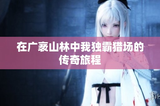 在广袤山林中我独霸猎场的传奇旅程