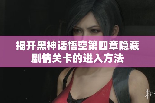 揭开黑神话悟空第四章隐藏剧情关卡的进入方法