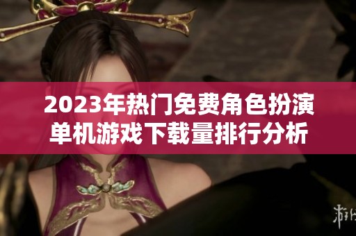 2023年热门免费角色扮演单机游戏下载量排行分析