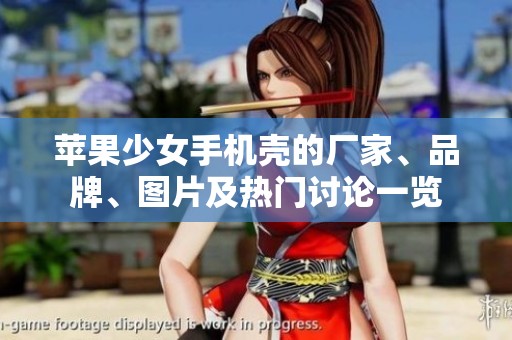 苹果少女手机壳的厂家、品牌、图片及热门讨论一览