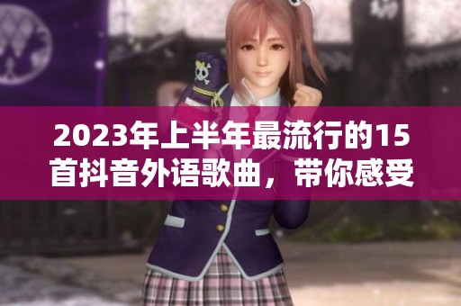 2023年上半年最流行的15首抖音外语歌曲，带你感受音乐魅力