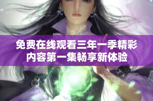 免费在线观看三年一季精彩内容第一集畅享新体验