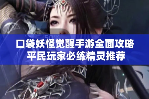 口袋妖怪觉醒手游全面攻略 平民玩家必练精灵推荐