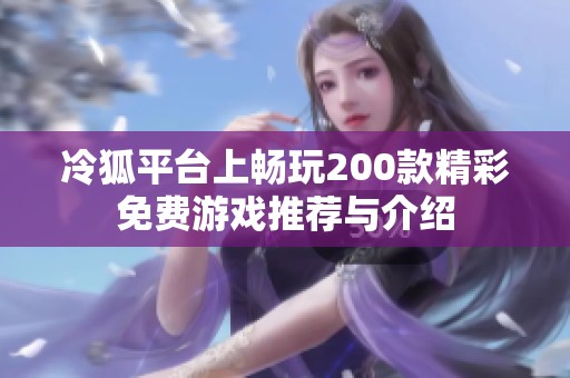 冷狐平台上畅玩200款精彩免费游戏推荐与介绍