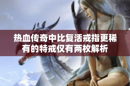 热血传奇中比复活戒指更稀有的特戒仅有两枚解析