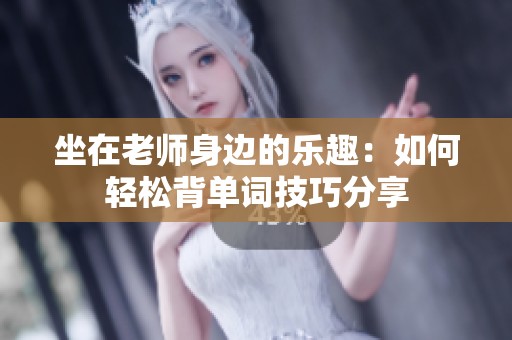 坐在老师身边的乐趣：如何轻松背单词技巧分享