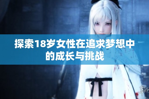 探索18岁女性在追求梦想中的成长与挑战