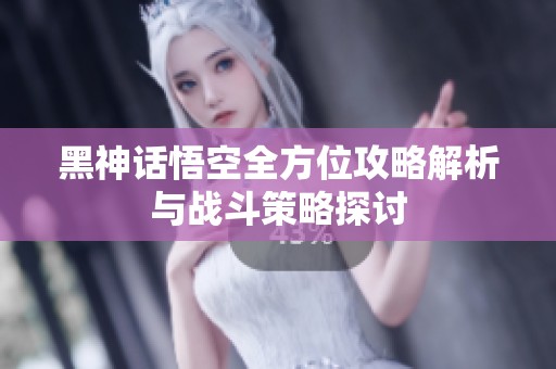 黑神话悟空全方位攻略解析与战斗策略探讨