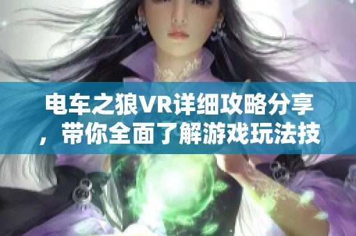 电车之狼VR详细攻略分享，带你全面了解游戏玩法技巧