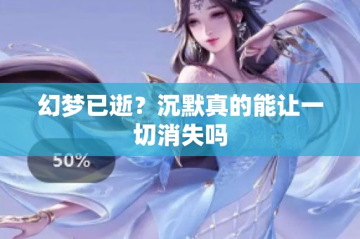 幻梦已逝？沉默真的能让一切消失吗