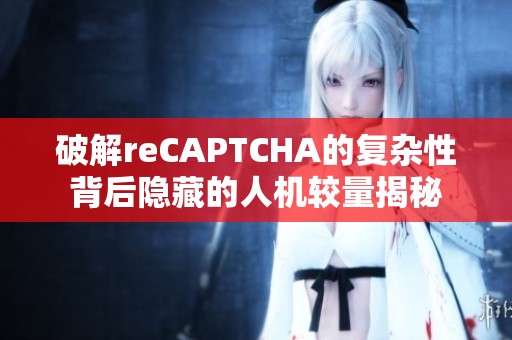 破解reCAPTCHA的复杂性背后隐藏的人机较量揭秘