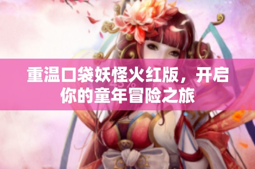 重温口袋妖怪火红版，开启你的童年冒险之旅