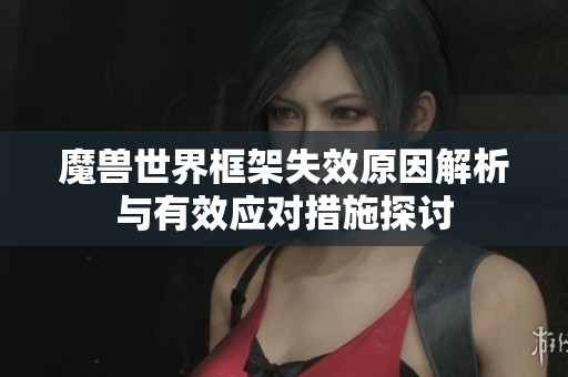 魔兽世界框架失效原因解析与有效应对措施探讨