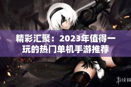 精彩汇聚：2023年值得一玩的热门单机手游推荐