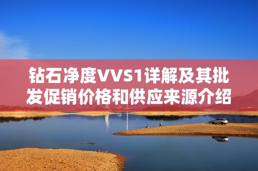 钻石净度VVS1详解及其批发促销价格和供应来源介绍